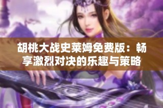 胡桃大战史莱姆免费版：畅享激烈对决的乐趣与策略