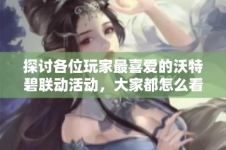 探讨各位玩家最喜爱的沃特碧联动活动，大家都怎么看？