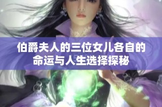 伯爵夫人的三位女儿各自的命运与人生选择探秘