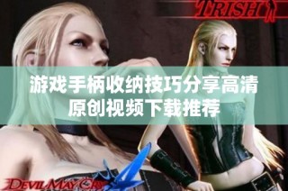 游戏手柄收纳技巧分享高清原创视频下载推荐