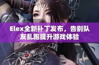 Elex全新补丁发布，告别队友乱跑提升游戏体验