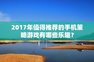 2017年值得推荐的手机策略游戏有哪些乐趣？