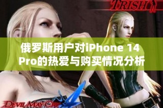 俄罗斯用户对iPhone 14 Pro的热爱与购买情况分析