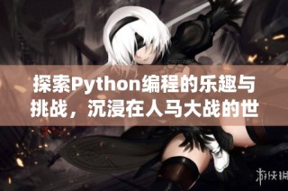 探索Python编程的乐趣与挑战，沉浸在人马大战的世界中