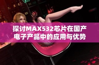 探讨MAX532芯片在国产电子产品中的应用与优势