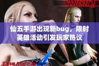 仙五手游出现新bug，限时英雄活动引发玩家热议