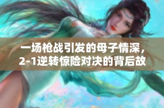 一场枪战引发的母子情深，2-1逆转惊险对决的背后故事