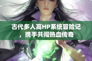 古代多人高HP系统冒险记，携手共闯热血传奇