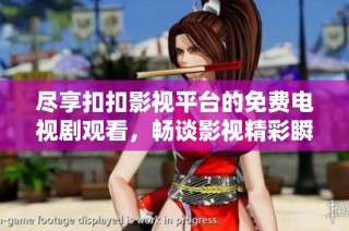尽享扣扣影视平台的免费电视剧观看，畅谈影视精彩瞬间