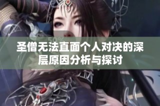 圣僧无法直面个人对决的深层原因分析与探讨