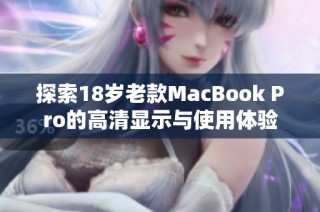 探索18岁老款MacBook Pro的高清显示与使用体验