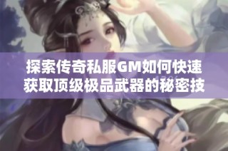 探索传奇私服GM如何快速获取顶级极品武器的秘密技巧