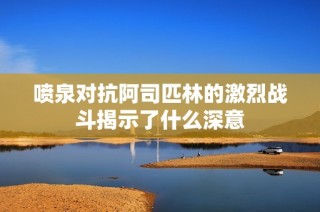 喷泉对抗阿司匹林的激烈战斗揭示了什么深意