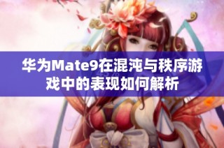 华为Mate9在混沌与秩序游戏中的表现如何解析