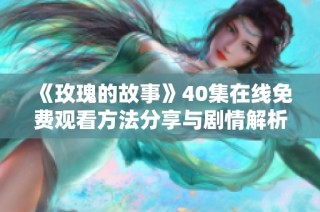 《玫瑰的故事》40集在线免费观看方法分享与剧情解析