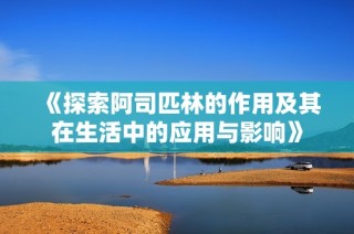 《探索阿司匹林的作用及其在生活中的应用与影响》