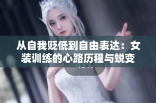 从自我贬低到自由表达：女装训练的心路历程与蜕变