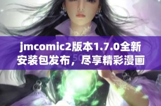 jmcomic2版本1.7.0全新安装包发布，尽享精彩漫画体验