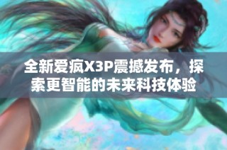 全新爱疯X3P震撼发布，探索更智能的未来科技体验