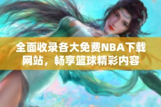 全面收录各大免费NBA下载网站，畅享篮球精彩内容