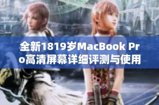 全新1819岁MacBook Pro高清屏幕详细评测与使用体验分享