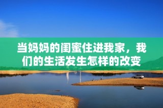 当妈妈的闺蜜住进我家，我们的生活发生怎样的改变