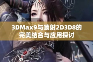 3DMax9与喷射2D3D8的完美结合与应用探讨