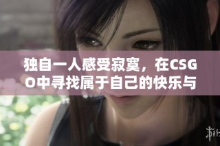 独自一人感受寂寞，在CSGO中寻找属于自己的快乐与挑战