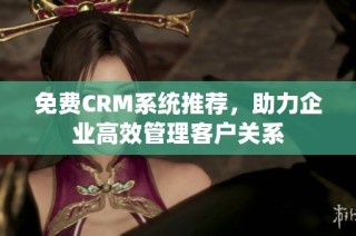 免费CRM系统推荐，助力企业高效管理客户关系