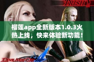 榴莲app全新版本1.0.3火热上线，快来体验新功能！