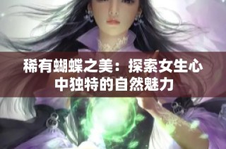 稀有蝴蝶之美：探索女生心中独特的自然魅力