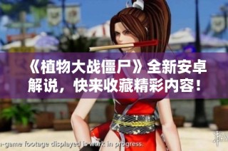 《植物大战僵尸》全新安卓解说，快来收藏精彩内容！