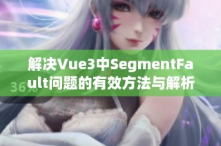 解决Vue3中SegmentFault问题的有效方法与解析