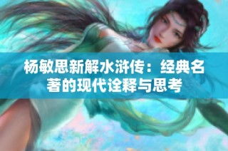 杨敏思新解水浒传：经典名著的现代诠释与思考