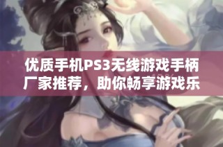 优质手机PS3无线游戏手柄厂家推荐，助你畅享游戏乐趣