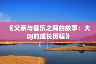 《父亲与音乐之间的故事：大DJ的成长历程》