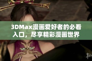 3DMax漫画爱好者的必看入口，尽享精彩漫画世界