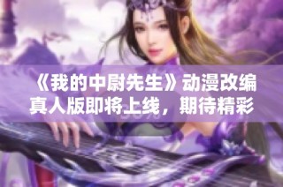 《我的中尉先生》动漫改编真人版即将上线，期待精彩呈现