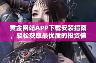 黄金网站APP下载安装指南，轻松获取最优质的投资信息