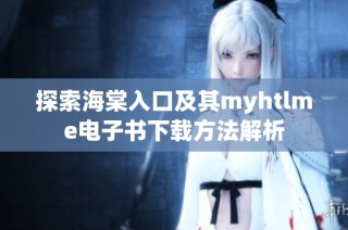 探索海棠入口及其myhtlme电子书下载方法解析