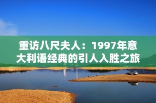 重访八尺夫人：1997年意大利语经典的引人入胜之旅