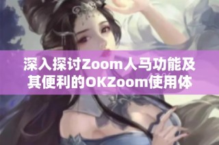 深入探讨Zoom人马功能及其便利的OKZoom使用体验