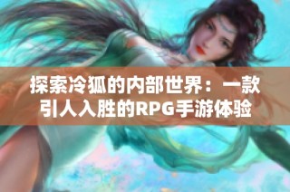 探索冷狐的内部世界：一款引人入胜的RPG手游体验