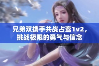 兄弟双携手共战占鸾1v2，挑战极限的勇气与信念