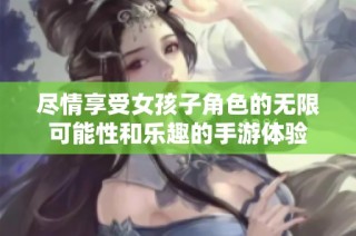 尽情享受女孩子角色的无限可能性和乐趣的手游体验