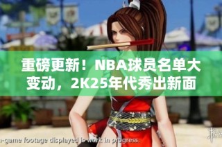 重磅更新！NBA球员名单大变动，2K25年代秀出新面貌