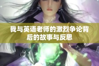 我与英语老师的激烈争论背后的故事与反思