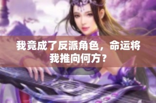 我竟成了反派角色，命运将我推向何方？