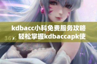 kdbacc小科免费服务攻略，轻松掌握kdbaccapk使用技巧