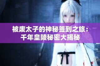被废太子的神秘签到之旅：千年皇陵秘密大揭秘